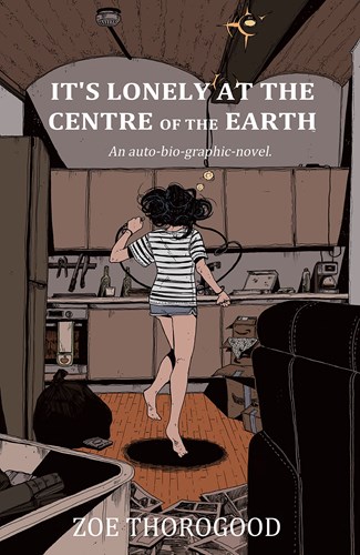 Zoe Thorogood  - It's Lonely at the Centre of the Earth - An auto-bio-graphic novel